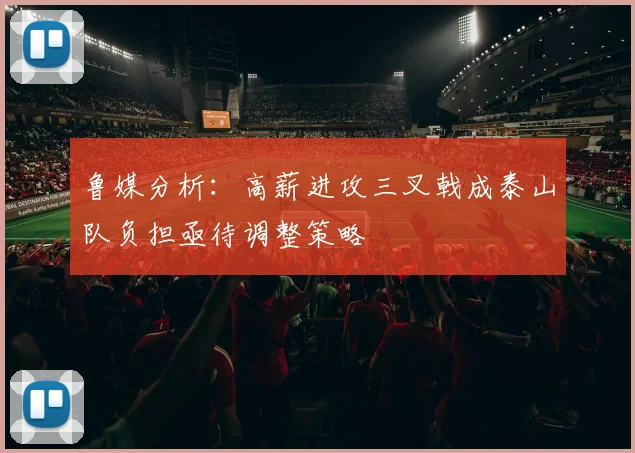 鲁媒分析：高薪进攻三叉戟成泰山队负担亟待调整策略