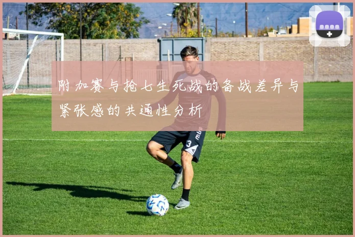 附加赛与抢七生死战的备战差异与紧张感的共通性分析