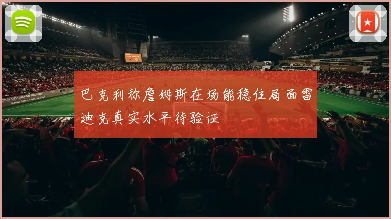 巴克利称詹姆斯在场能稳住局面雷迪克真实水平待验证