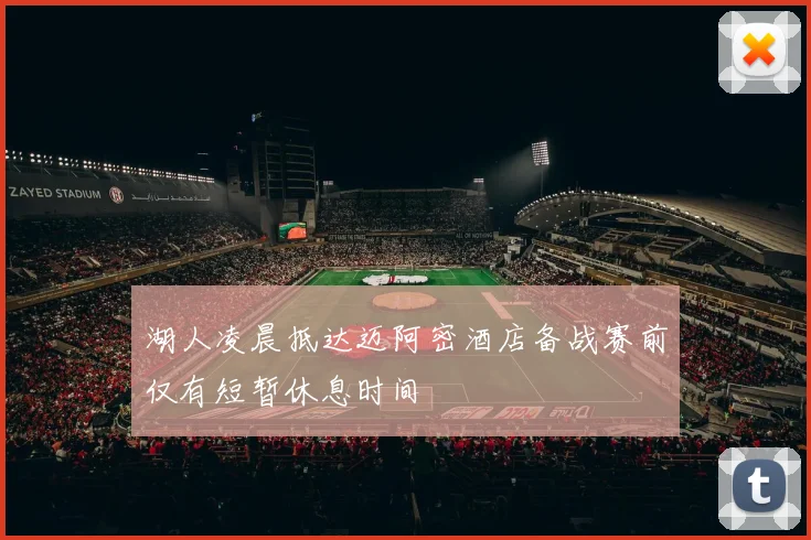 湖人凌晨抵达迈阿密酒店备战赛前仅有短暂休息时间