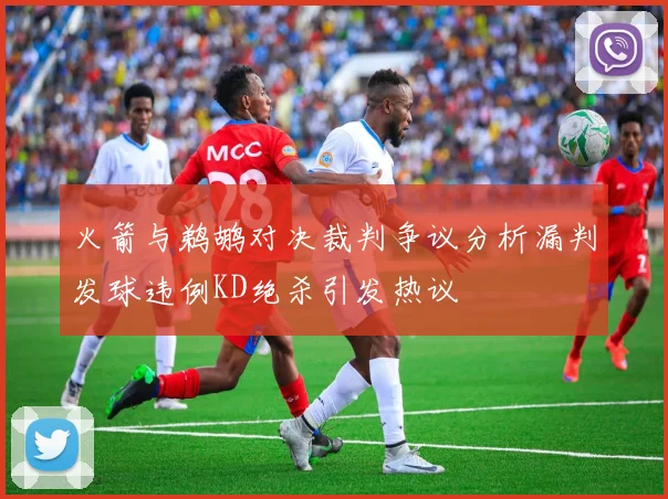 火箭与鹈鹕对决裁判争议分析漏判发球违例KD绝杀引发热议