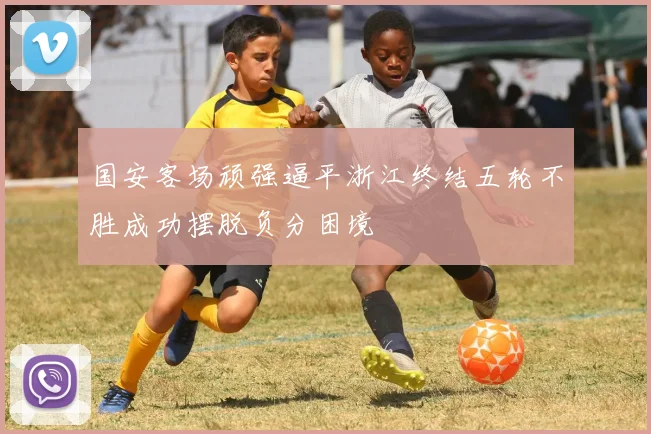 国安客场顽强逼平浙江终结五轮不胜成功摆脱负分困境