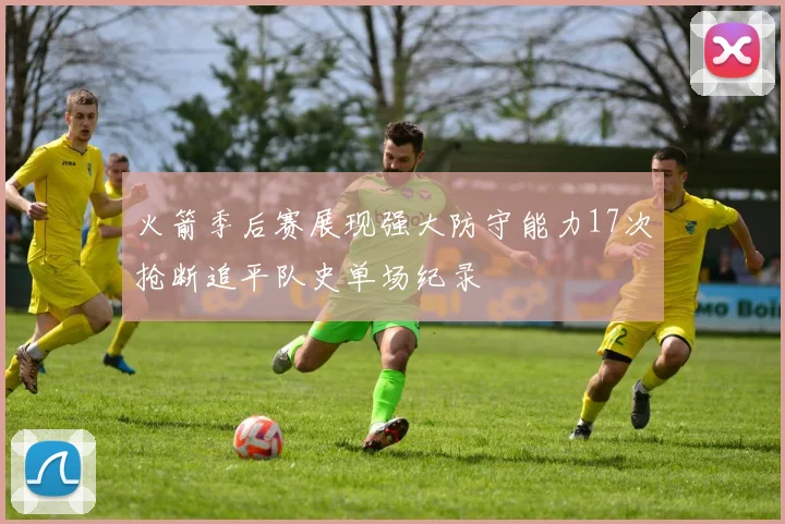火箭季后赛展现强大防守能力17次抢断追平队史单场纪录