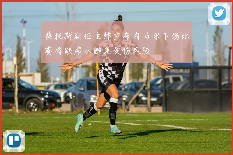 桑托斯新任主帅宣布内马尔下场比赛将缺席以避免受伤风险
